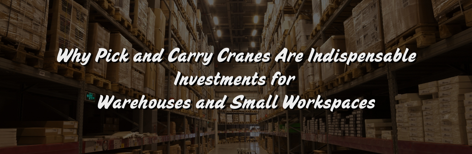 Pick and Carry Cranes Are Indispensable Investments for Warehouses and Small Workspaces